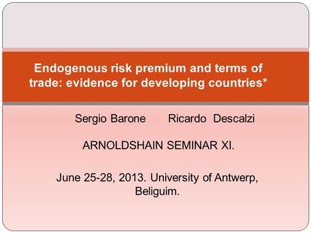ARNOLDSHAIN SEMINAR XI. June 25-28, 2013. University of Antwerp, Beliguim. Endogenous risk premium and terms of trade: evidence for developing countries*
