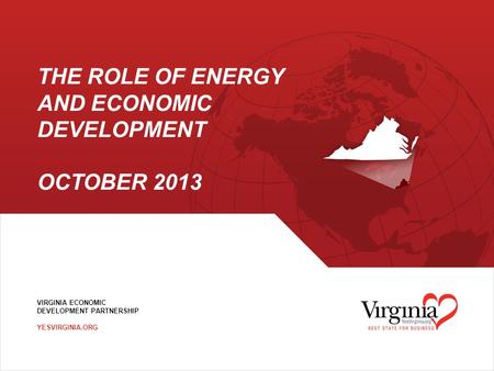 VIRGINIA ECONOMIC DEVELOPMENT PARTNERSHIP YESVIRGINIA.ORG THE ROLE OF ENERGY AND ECONOMIC DEVELOPMENT OCTOBER 2013.