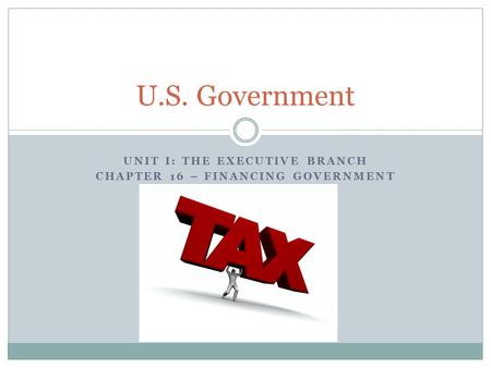 Unit I: The Executive Branch Chapter 16 – Financing Government