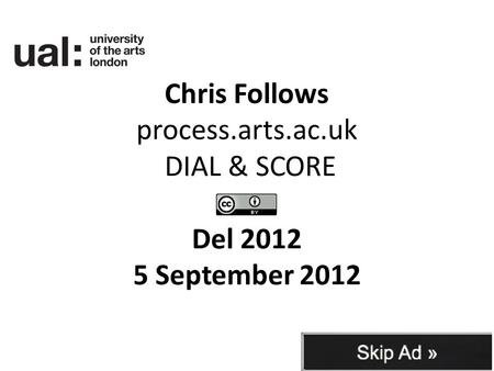 Chris Follows process.arts.ac.uk DIAL & SCORE Del 2012 5 September 2012.