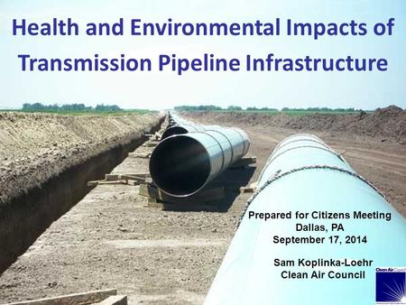 Health and Environmental Impacts of Transmission Pipeline Infrastructure Prepared for Citizens Meeting Dallas, PA September 17, 2014 Sam Koplinka-Loehr.
