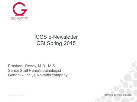 ICCS e-Newsletter CSI Spring 2015 Prashanti Reddy, M.D., M.S. Senior Staff Hematopathologist Genoptix, Inc., a Novartis company.