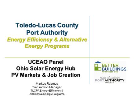 Toledo-Lucas County Port Authority Energy Efficiency & Alternative Energy Programs Markus Rasmus Transaction Manager TLCPA Energy Efficiency & Alternative.