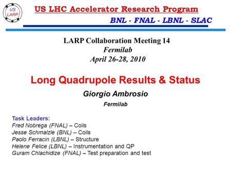 BNL - FNAL - LBNL - SLAC Long Quadrupole Results & Status Giorgio Ambrosio Fermilab Task Leaders: Fred Nobrega (FNAL) – Coils Jesse Schmalzle (BNL) – Coils.
