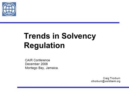 Trends in Solvency Regulation CAIR Conference December 2008 Montego Bay, Jamaica. Craig Thorburn