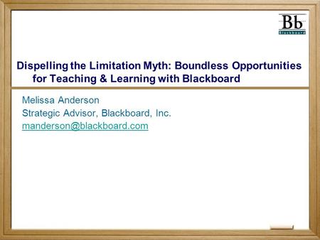 Dispelling the Limitation Myth: Boundless Opportunities for Teaching & Learning with Blackboard Melissa Anderson Strategic Advisor, Blackboard, Inc.