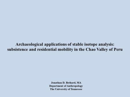 Archaeological applications of stable isotope analysis: subsistence and residential mobility in the Chao Valley of Peru Jonathan D. Bethard, MA Department.