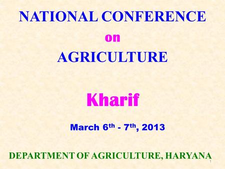 1 NATIONAL CONFERENCE on AGRICULTURE Kharif DEPARTMENT OF AGRICULTURE, HARYANA March 6 th - 7 th, 2013.