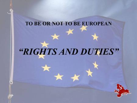 TO BE OR NOT TO BE EUROPEAN “RIGHTS AND DUTIES”. “No one has yet fully realized the wealth of sympathy, kindness and generosity hidden in the soul of.