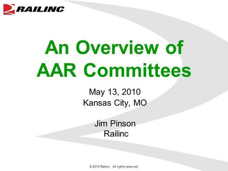 © 2010 Railinc. All rights reserved. An Overview of AAR Committees May 13, 2010 Kansas City, MO Jim Pinson Railinc.