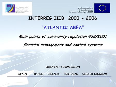 1 INTERREG IIIB 2000 - 2006 “ATLANTIC AREA” Main points of community regulation 438/2001 financial management and control systems EUROPEAN COMMISSION SPAIN.