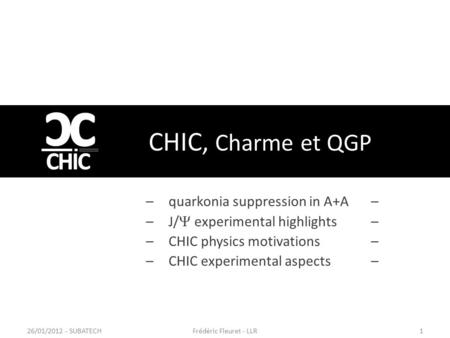 CHIC, Charme et QGP –quarkonia suppression in A+A – –J/  experimental highlights – – CHIC physics motivations– –CHIC experimental aspects– Frédéric Fleuret.