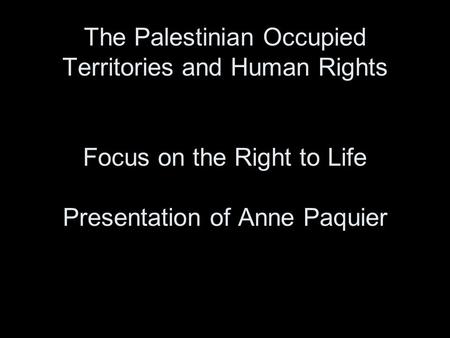 The Palestinian Occupied Territories and Human Rights Focus on the Right to Life Presentation of Anne Paquier.