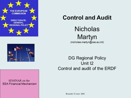SEMINAR on the EEA Financial Mechanism THE EUROPEAN COMMISSION DIRECTORATE- GENERAL REGIONAL POLICY Brussels 13 June 2005 Control and Audit Nicholas Martyn.