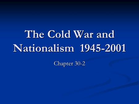The Cold War and Nationalism 1945-2001 Chapter 30-2.
