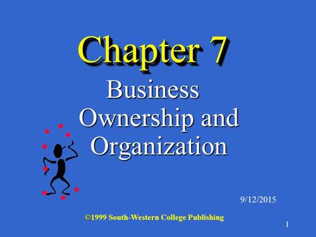 1 Chapter 7 Business Ownership and Organization 9/12/2015 © ©1999 South-Western College Publishing.