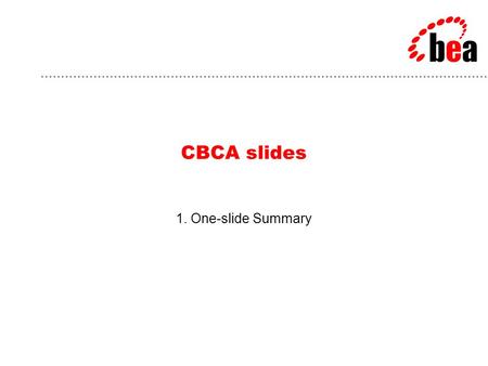 CBCA slides 1. One-slide Summary. BEA Customer: CBCA Problem: Need to automate business processes –Improve and simplify complex claims management processes.