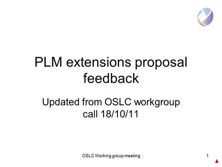 OSLC Working group meeting1 PLM extensions proposal feedback Updated from OSLC workgroup call 18/10/11.