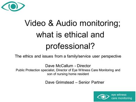 Video & Audio monitoring; what is ethical and professional? The ethics and issues from a family/service user perspective Dave McCallum - Director Public.