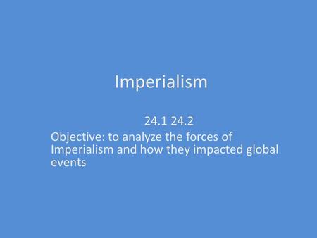 Imperialism 24.1 24.2 Objective: to analyze the forces of Imperialism and how they impacted global events.
