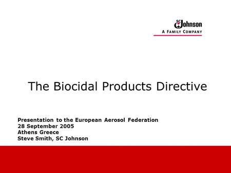 The Biocidal Products Directive Presentation to the European Aerosol Federation 28 September 2005 Athens Greece Steve Smith, SC Johnson.