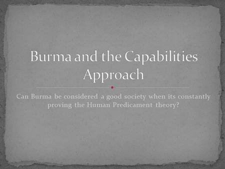 Can Burma be considered a good society when its constantly proving the Human Predicament theory?