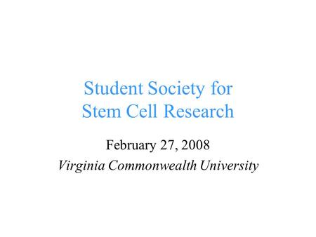 Student Society for Stem Cell Research February 27, 2008 Virginia Commonwealth University.