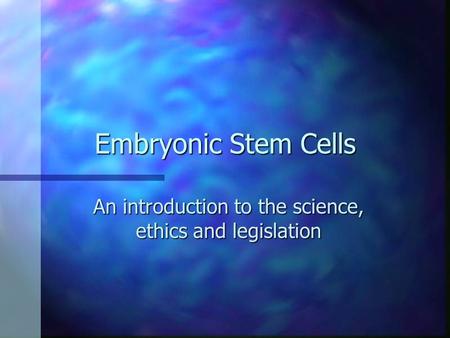 Embryonic Stem Cells An introduction to the science, ethics and legislation.