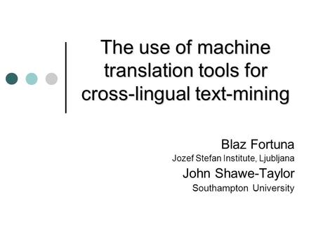 The use of machine translation tools for cross-lingual text-mining Blaz Fortuna Jozef Stefan Institute, Ljubljana John Shawe-Taylor Southampton University.