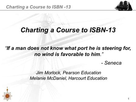 Charting a Course to ISBN -13 1 Jim Morlock, Pearson Education Melanie McDaniel, Harcourt Education “If a man does not know what port he is steering for,