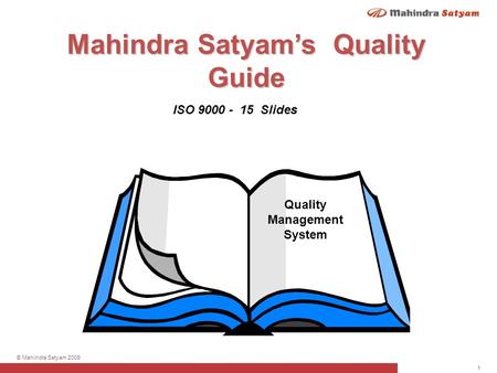 1 © Mahindra Satyam 2009 Quality Management System Mahindra Satyam’s Quality Guide ISO 9000 - 15 Slides.