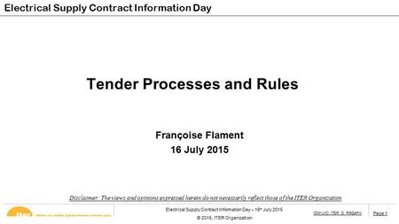Page 1 Electrical Supply Contract Information Day – 16 th July 2015 © 2015, ITER Organization IDM UID: iTER_D_R6QAFK Page 1 Tender Processes and Rules.