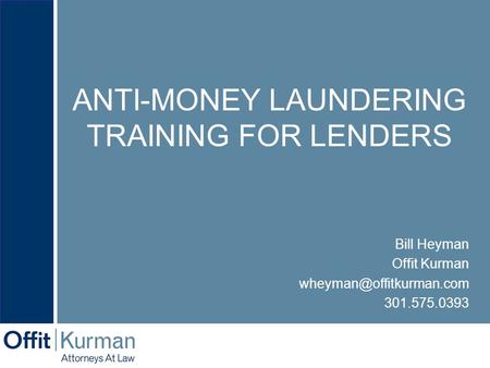 ANTI-MONEY LAUNDERING TRAINING FOR LENDERS Bill Heyman Offit Kurman 301.575.0393.