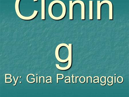 Clonin g By: Gina Patronaggio. Cloning is the creation of an organism that is an exact genetic copy of another! Every single bit of DNA is exactly the.