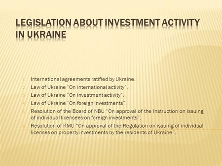 1. International agreements ratified by Ukraine. 2. Law of Ukraine “On international activity”. 3. Law of Ukraine “On investment activity”. 4. Law of Ukraine.
