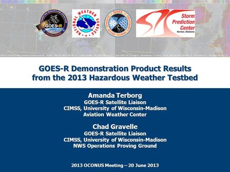 GOES-R Demonstration Product Results from the 2013 Hazardous Weather Testbed Amanda Terborg GOES-R Satellite Liaison CIMSS, University of Wisconsin-Madison.