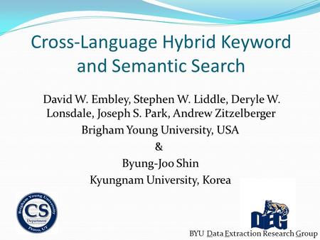 Cross-Language Hybrid Keyword and Semantic Search David W. Embley, Stephen W. Liddle, Deryle W. Lonsdale, Joseph S. Park, Andrew Zitzelberger Brigham Young.