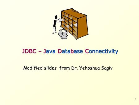1 JDBC – Java Database Connectivity Modified slides from Dr. Yehoshua Sagiv.