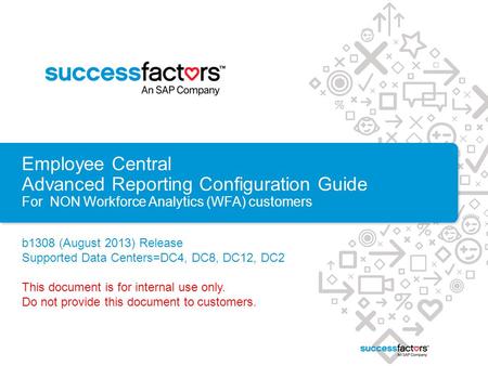 Employee Central Advanced Reporting Configuration Guide For NON Workforce Analytics (WFA) customers b1308 (August 2013) Release Supported Data Centers=DC4,