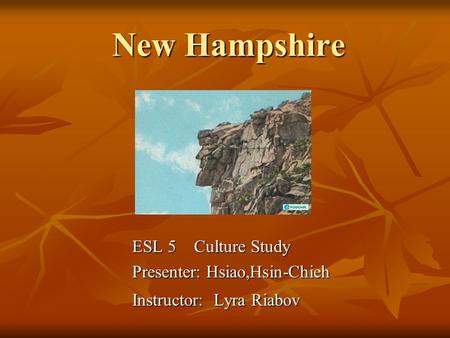 New Hampshire ESL 5 Culture Study Presenter: Hsiao,Hsin-Chieh Instructor: Lyra Riabov.