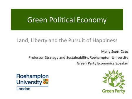 Molly Scott Cato Professor Strategy and Sustainability, Roehampton University Green Party Economics Speaker Green Political Economy Land, Liberty and the.
