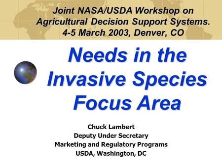 Joint NASA/USDA Workshop on Agricultural Decision Support Systems. 4-5 March 2003, Denver, CO Chuck Lambert Deputy Under Secretary Marketing and Regulatory.