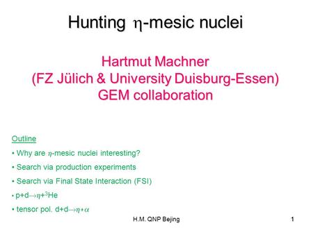 H.M. QNP Bejing1 1 Hunting  -mesic nuclei Hartmut Machner (FZ Jülich & University Duisburg-Essen) GEM collaboration Outline Why are  -mesic nuclei interesting?