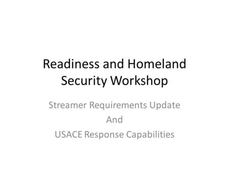 Readiness and Homeland Security Workshop Streamer Requirements Update And USACE Response Capabilities.