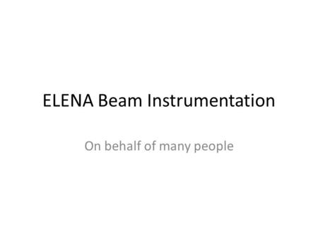 ELENA Beam Instrumentation On behalf of many people.