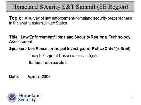 1 Homeland Security S&T Summit (SE Region) Topic : A survey of law enforcement/homeland security preparedness in the southeastern United States Title: