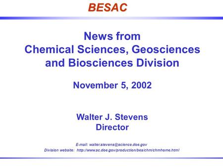 Division of Chemical Sciences, Geosciences & Biosciences BESAC News from Chemical Sciences, Geosciences and Biosciences Division November 5, 2002 Walter.