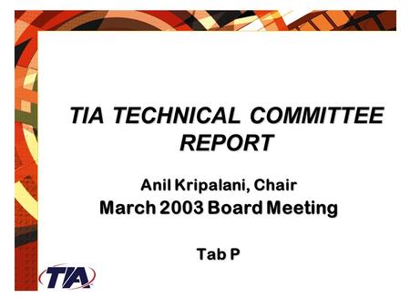 TIA TECHNICAL COMMITTEE REPORT Anil Kripalani, Chair March 2003 Board Meeting Tab P.