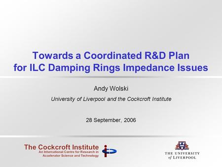 Towards a Coordinated R&D Plan for ILC Damping Rings Impedance Issues Andy Wolski University of Liverpool and the Cockcroft Institute 28 September, 2006.