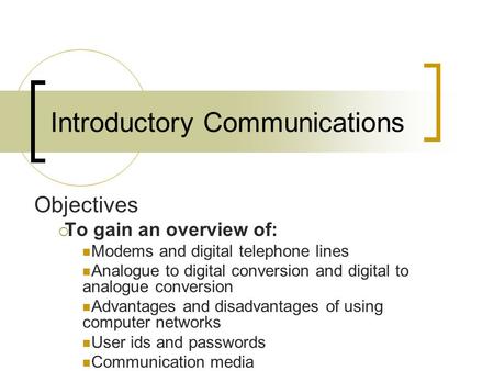 Introductory Communications Objectives  To gain an overview of: Modems and digital telephone lines Analogue to digital conversion and digital to analogue.